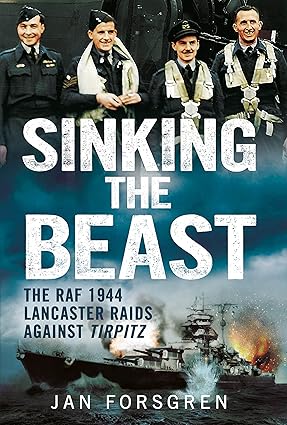 Sinking The Beast: The Raf 1944 Lancaster Raids Against Tirpitz
